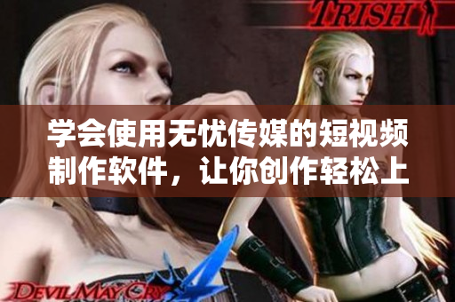 学会使用无忧传媒的短视频制作软件，让你创作轻松上手！