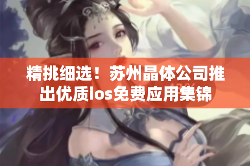 精挑细选！苏州晶体公司推出优质ios免费应用集锦