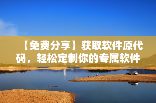 【免费分享】获取软件原代码，轻松定制你的专属软件成品网站