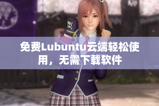 免费Lubuntu云端轻松使用，无需下载软件