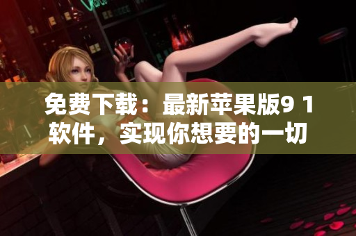 免费下载：最新苹果版9 1软件，实现你想要的一切