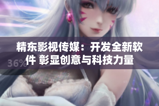 精东影视传媒：开发全新软件 彰显创意与科技力量