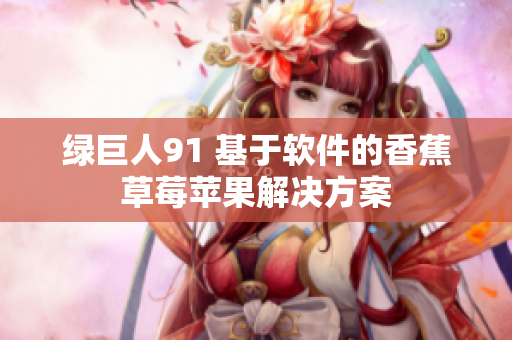 绿巨人91 基于软件的香蕉草莓苹果解决方案