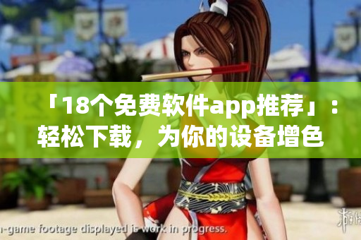 「18个免费软件app推荐」：轻松下载，为你的设备增色不少