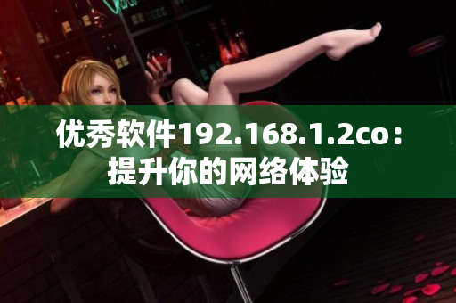 优秀软件192.168.1.2co：提升你的网络体验