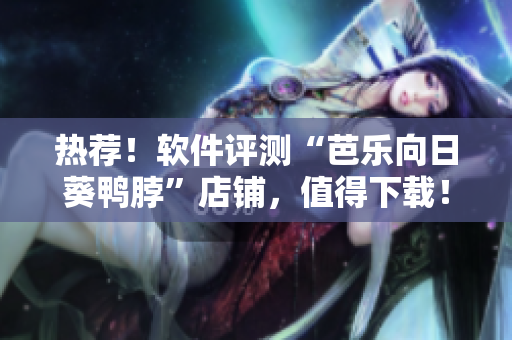 热荐！软件评测“芭乐向日葵鸭脖”店铺，值得下载！