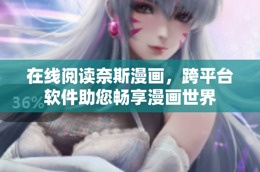 在线阅读奈斯漫画，跨平台软件助您畅享漫画世界