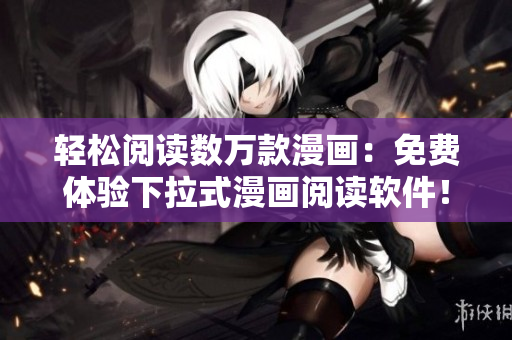 轻松阅读数万款漫画：免费体验下拉式漫画阅读软件！