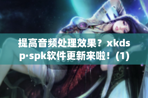 提高音频处理效果？xkdsp·spk软件更新来啦！(1)