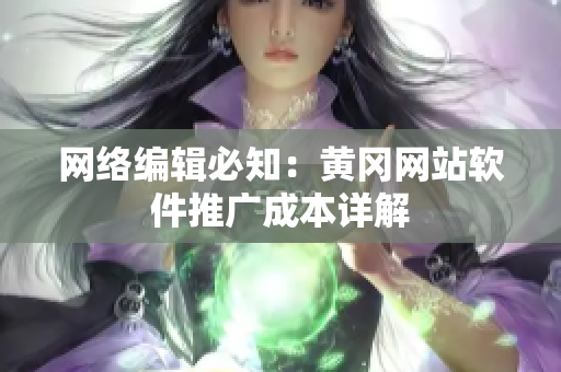网络编辑必知：黄冈网站软件推广成本详解