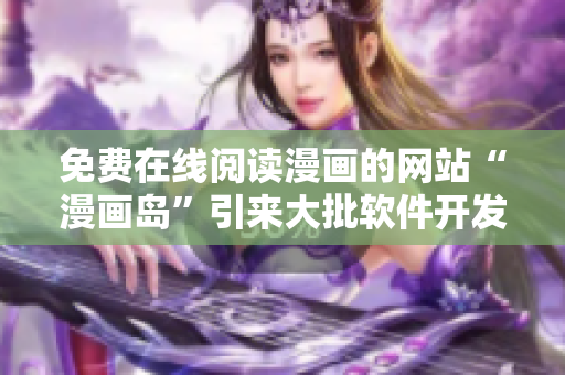 免费在线阅读漫画的网站“漫画岛”引来大批软件开发者关注