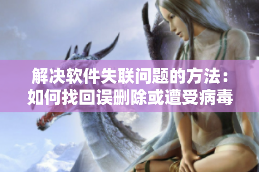 解决软件失联问题的方法：如何找回误删除或遭受病毒攻击的软件