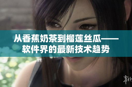 从香蕉奶茶到榴莲丝瓜——软件界的最新技术趋势