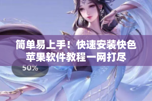 简单易上手！快速安装快色苹果软件教程一网打尽