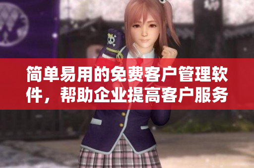 简单易用的免费客户管理软件，帮助企业提高客户服务水平