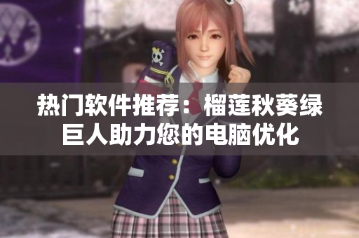 热门软件推荐：榴莲秋葵绿巨人助力您的电脑优化