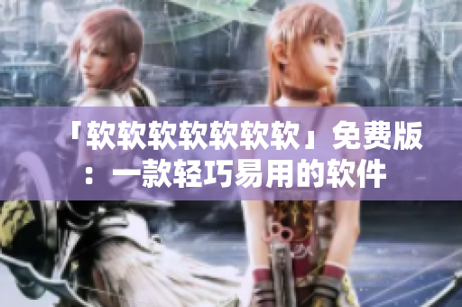 「软软软软软软软」免费版：一款轻巧易用的软件