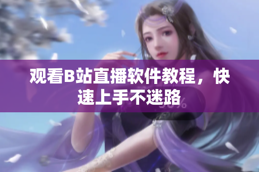 观看B站直播软件教程，快速上手不迷路