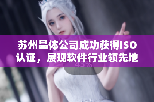 苏州晶体公司成功获得ISO认证，展现软件行业领先地位