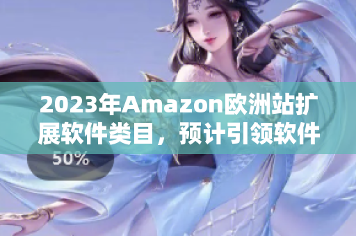 2023年Amazon欧洲站扩展软件类目，预计引领软件行业革命