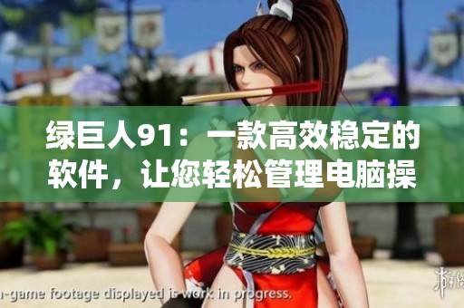 绿巨人91：一款高效稳定的软件，让您轻松管理电脑操作系统