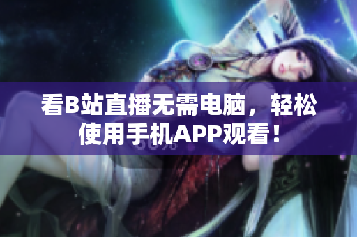 看B站直播无需电脑，轻松使用手机APP观看！