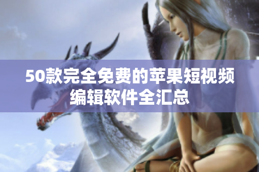 50款完全免费的苹果短视频编辑软件全汇总