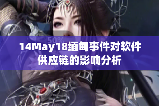 14May18缅甸事件对软件供应链的影响分析