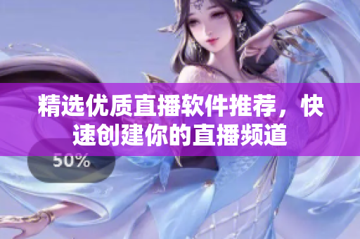 精选优质直播软件推荐，快速创建你的直播频道