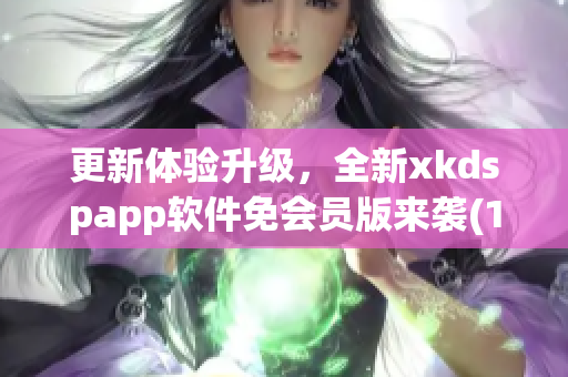 更新体验升级，全新xkdspapp软件免会员版来袭(1)