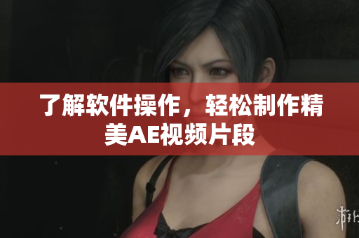 了解软件操作，轻松制作精美AE视频片段