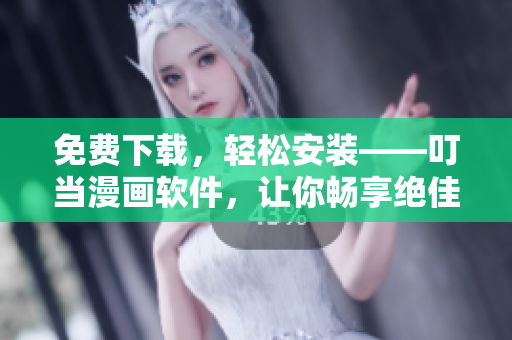 免费下载，轻松安装——叮当漫画软件，让你畅享绝佳阅读体验