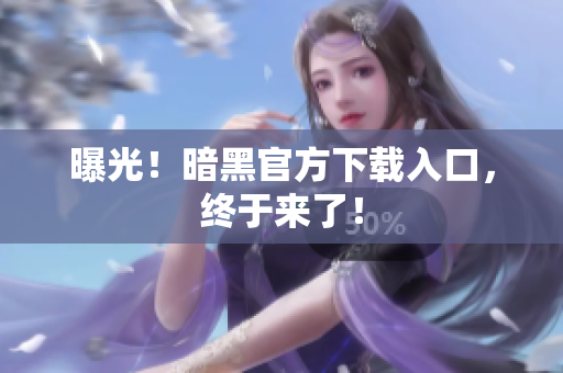 曝光！暗黑官方下载入口，终于来了！