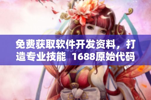 免费获取软件开发资料，打造专业技能  1688原始代码倾情奉送