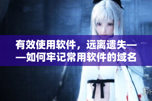 有效使用软件，远离遗失——如何牢记常用软件的域名