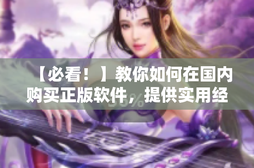 【必看！】教你如何在国内购买正版软件，提供实用经验！
