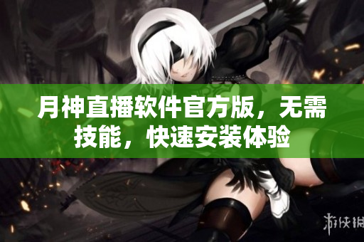 月神直播软件官方版，无需技能，快速安装体验