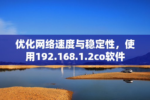 优化网络速度与稳定性，使用192.168.1.2co软件