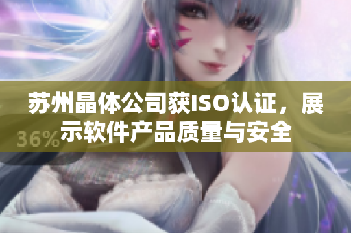 苏州晶体公司获ISO认证，展示软件产品质量与安全