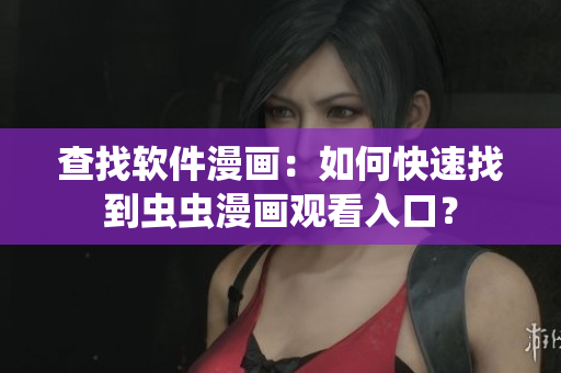 查找软件漫画：如何快速找到虫虫漫画观看入口？