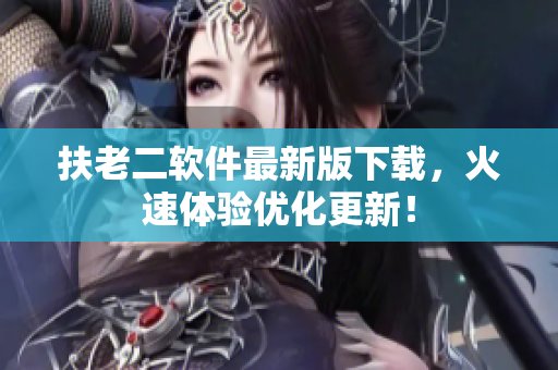扶老二软件最新版下载，火速体验优化更新！