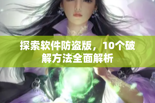 探索软件防盗版，10个破解方法全面解析