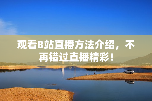 观看B站直播方法介绍，不再错过直播精彩！