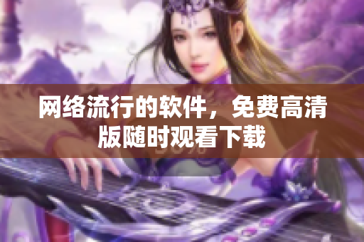 网络流行的软件，免费高清版随时观看下载