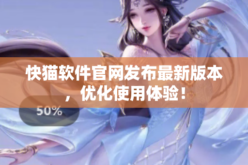 快猫软件官网发布最新版本，优化使用体验！