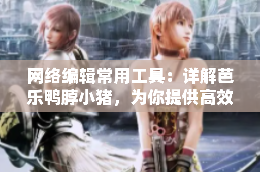 网络编辑常用工具：详解芭乐鸭脖小猪，为你提供高效网站管理