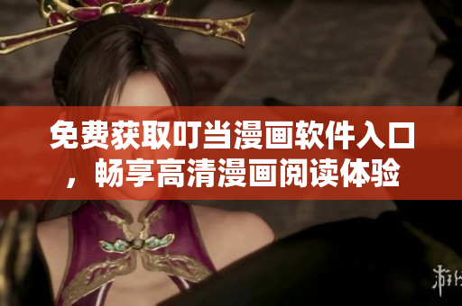免费获取叮当漫画软件入口，畅享高清漫画阅读体验