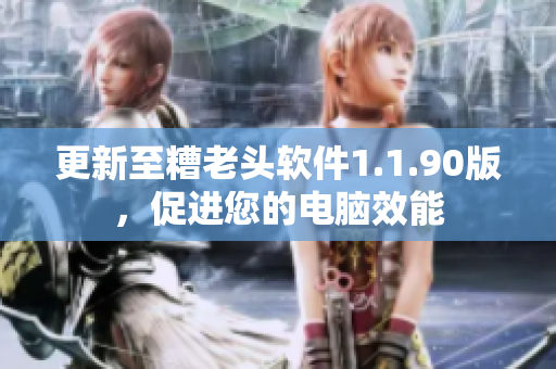 更新至糟老头软件1.1.90版，促进您的电脑效能
