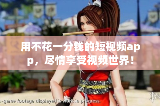用不花一分钱的短视频app，尽情享受视频世界！