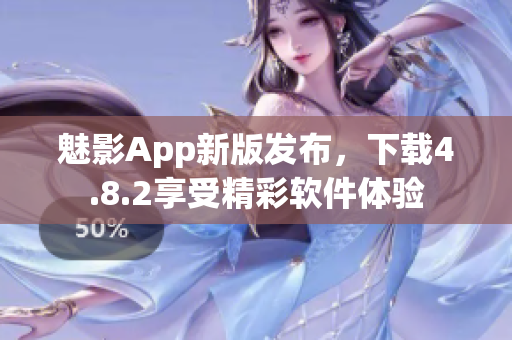 魅影App新版发布，下载4.8.2享受精彩软件体验